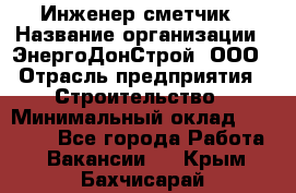 Инженер-сметчик › Название организации ­ ЭнергоДонСтрой, ООО › Отрасль предприятия ­ Строительство › Минимальный оклад ­ 35 000 - Все города Работа » Вакансии   . Крым,Бахчисарай